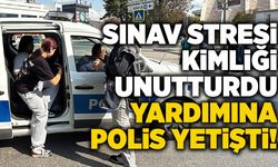 Sınav stresi kimliği unutturdu, yardımına polis yetişti!