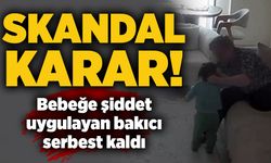 Skandal karar: Bebeğe şiddet uygulayan bakıcı serbest kaldı