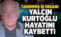 Tanınmış iş insanı Yalçın Kurtoğlu hayatını kaybetti