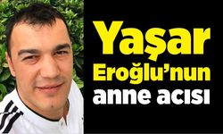 Yaşar Eroğlu’nun anne acısı