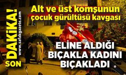 Çocuk gürültüsü tartışmasında kan aktı: Bir kadın bıçaklandı