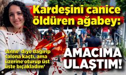 Kız kardeşini canice öldüren ağabey: "Amacıma ulaştım, mutluyum''