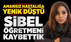 Amansız hastalığa yenildi: Sibel öğretmeni kaybettik
