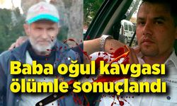 Baba oğul kavgası ölümle sonuçlandı