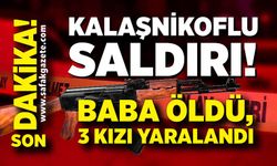 Kalaşnikoflu saldırı: Baba öldü, 3 kızı yaralandı