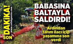 Babasını baltayla yaralayıp, tarım ilacı içerek yaşamına son verdi