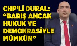 CHP’li Dural: “Barış ancak hukuk ve demokrasiyle mümkün”