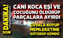 Eşi ve çocuğunu öldürüp parçalara ayırdı, çuvala koyup memleketine gömdü