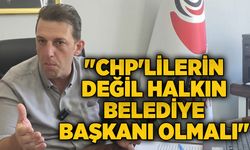 "CHP'lilerin değil halkın belediye başkanı olmalı"