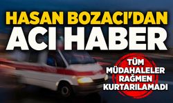 Hasan Bozacı'dan acı haber:  Tüm müdahalelere rağmen kurtarılamadı