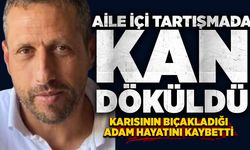 Aile içi tartışmada kan döküldü: Karısının bıçakladığı adam hayatını kaybetti