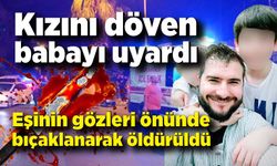 Kızını döven babayı uyardı diye, eşinin gözleri önünde bıçaklanarak öldürüldü