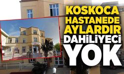 Koskoca hastanede aylardır dahiliyeci yok
