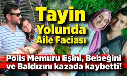 Tayin yolculuğunda acı son: 2 aylık bebeği ve ailesi hayatını kaybetti