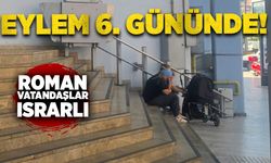 Eylem 6. gününde! Roman vatandaşlar ısrarlı