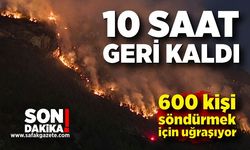 Orman yangınında 10 saat geride kaldı; 600 kişi söndürmek için uğraşıyor