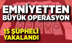 Emniyet Müdürlüğünden büyük operasyon; 15 şüpheli yakalandı