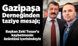 Gazipaşa Derneğinden taziye mesajı; Başkan Tosun’u kaybetmenin üzüntüsü içerisindeyiz