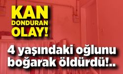 Kan donduran olay: 4 yaşındaki oğlunu boğarak öldürdü