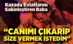 Baba Yüreği: “Canımı Çıkarıp Size Vermek İstedim”