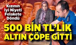 Kızı sürpriz yapınca annenin 500 bin TL'lik altını çöpe gitti