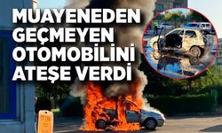 Muayeneden geçmeyen otomobilini yaktı