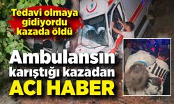 Ambulansın karıştığı kazadan acı haber