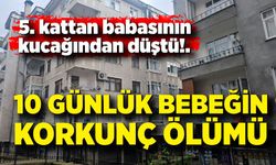10 günlük bebek 5. kattan babasının kucağından düşerek hayatını kaybetti