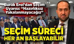 Burak Erol; Seçim süreci her an başlayabilir