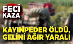 Traktör altında kalan sürücü öldü, gelini ağır yaralandı