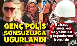 Genç polis sonsuzluğa uğurlandı; Ailesinin feryadı yürekleri dağladı