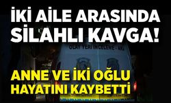 İki aile arasında silahlı kavga: Anne ve iki oğlu hayatını kaybetti