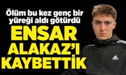 Ölüm bu kez genç bir yüreği aldı götürdü: Ensar Alakaz’ı kaybettik