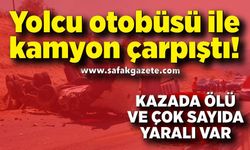 Otobüs ile kamyon çarpıştı: Ölü ve yaralılar var
