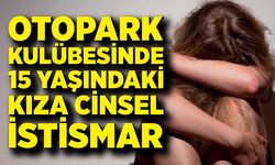 Otopark kulübesinde 15 yaşındaki kıza cinsel istismar