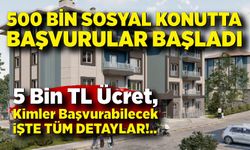 500 bin sosyal konutta başvurular başladı; İşte detaylar
