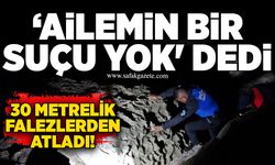 ‘Ailemin bir suçu yok' dedi: 30 metrelik falezlerden atladı!