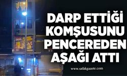 Darp ettiği komşusunu pencereden aşağı attı