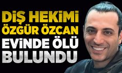 Diş Hekimi Özgür Özcan evinde ölü bulundu