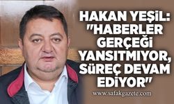 Hakan Yeşil: "Haberler gerçeği yansıtmıyor, süreç devam ediyor"