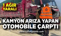 Arıza yapan otomobile kamyon çarptı: 1 ağır yaralı
