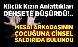 İş arkadaşının çocuğuna cinsel istismarda bulundu