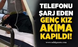 Telefonu şarj eden genç kız akıma kapıldı!