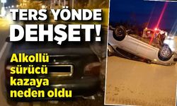 Ters yönde dehşet: Alkollü sürücü kazaya neden oldu