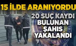 15 ilde aranıyordu: 20 suç kaydı bulunan şahıs yakalandı