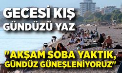 Antalya'nın gecesi kış, gündüzü yaz: "Akşam soba yaktık, gündüz güneşleniyoruz"