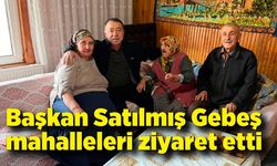 Başkan Satılmış Gebeş, Mahalleleri ziyaret etti