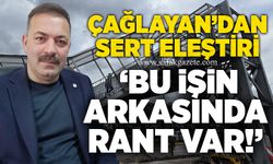 Çağlayan’dan sert eleştiri: ‘Bu işin arkasında rant var’”