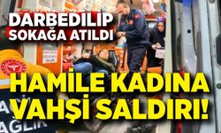 Hamile kadına vahşi saldırı! Darbedilip sokağa atıldı
