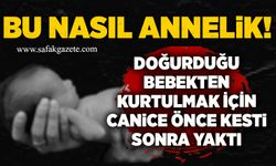 Bu nasıl annelik: Doğurduğu bebekten kurtulmak için canice önce kesti sonra yaktı
